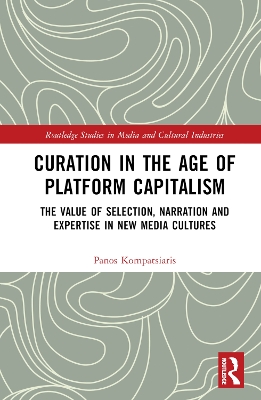 Curation in the Age of Platform Capitalism: The Value of Selection, Narration, and Expertise in New Media Cultures by Panos Kompatsiaris