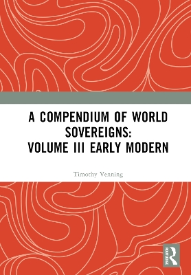 A Compendium of World Sovereigns: Volume III Early Modern by Timothy Venning