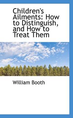 Children's Ailments: How to Distinguish, and How to Treat Them by William Booth