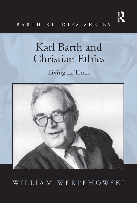 Karl Barth and Christian Ethics: Living in Truth by William Werpehowski