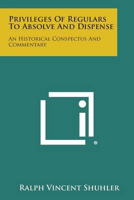 Privileges of Regulars to Absolve and Dispense: An Historical Conspectus and Commentary book