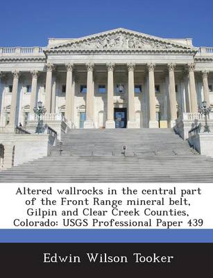 Altered Wallrocks in the Central Part of the Front Range Mineral Belt, Gilpin and Clear Creek Counties, Colorado: Usgs Professional Paper 439 book