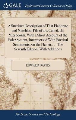 A Succinct Description of That Elaborate and Matchless Pile of Art, Called, the Microcosm. with a Short Account of the Solar System, Interspersed with Poetical Sentiments, on the Planets. ... the Seventh Edition, with Additions book