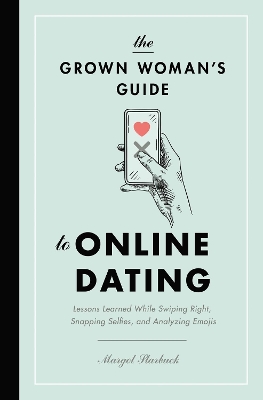 The Grown Woman's Guide to Online Dating: Lessons Learned While Swiping Right, Snapping Selfies, and Analyzing Emojis book