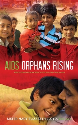 AIDS Orphans Rising: What You Should Know and What You Can Do to Help Them Succeed, 2nd Ed. by Sister Mary Elizabeth Lloyd
