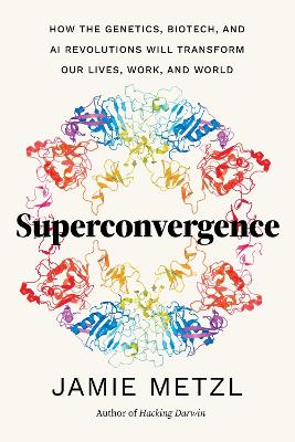 Superconvergence: How the Genetics, Biotech, and AI Revolutions Will Transform our Lives, Work, and World book