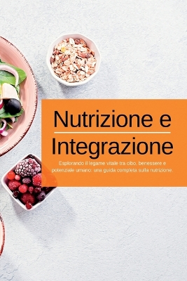 Nutrizione e Integrazione: Esplorando il legame vitale tra cibo, benessere e potenziale umano: una guida completa sulla nutrizione. book