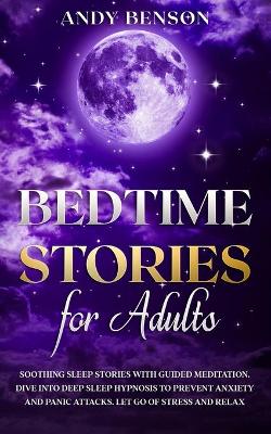 Bedtime Stories for Adults: Soothing Sleep Stories with Guided Meditation. Dive Into Deep Sleep Hypnosis to Prevent Anxiety and Panic Attacks. Let Go of Stress and Relax. book
