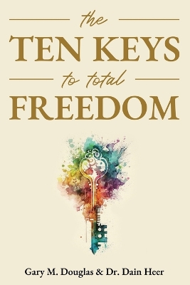 The Ten Keys to Total Freedom by Gary M Douglas