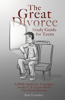 The The Great Divorce Study Guide for Teens: A Bible Study for Teenagers on the C.S. Lewis Book The Great Divorce by Alan Vermilye