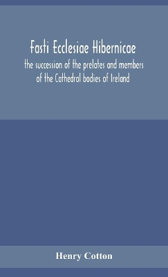 Fasti ecclesiae Hibernicae: the succession of the prelates and members of the Cathedral bodies of Ireland book
