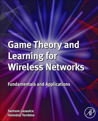 Game Theory and Learning for Wireless Networks: Fundamentals and Applications by Samson Lasaulce