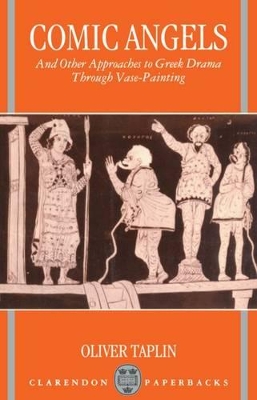 Comic Angels and Other Approaches to Greek Drama through Vase-Paintings by Oliver Taplin