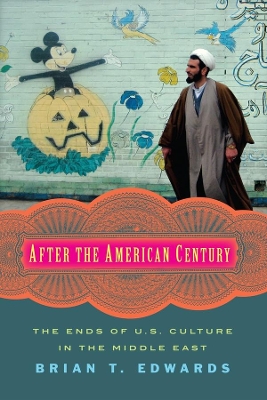 After the American Century: The Ends of U.S. Culture in the Middle East book