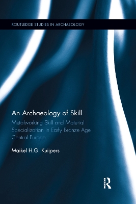 An An Archaeology of Skill: Metalworking Skill and Material Specialization in Early Bronze Age Central Europe by Maikel Kuijpers