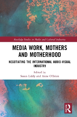 Media Work, Mothers and Motherhood: Negotiating the International Audio-Visual Industry by Susan Liddy