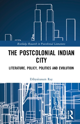 Postcolonial Indian City-Literature: Policy, Politics and Evolution by Dibyakusum Ray