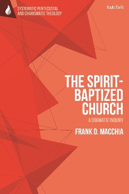 The Spirit-Baptized Church: A Dogmatic Inquiry by Professor Frank D. Macchia