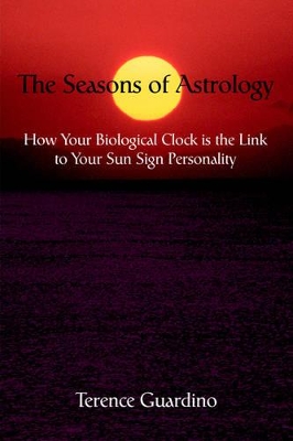 The Seasons of Astrology: How Your Biological Clock is the Link to Your Sun Sign Personality by Terence Guardino