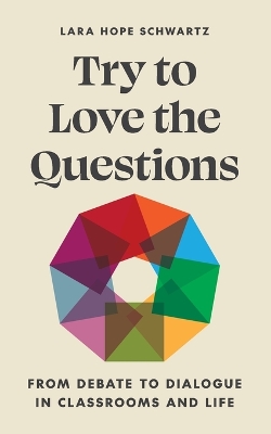 Try to Love the Questions: From Debate to Dialogue in Classrooms and Life book