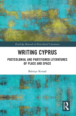 Writing Cyprus: Postcolonial and Partitioned Literatures of Place and Space by Bahriye Kemal