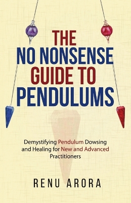 The NO NONSENSE Guide to Pendulums: Demystifying Pendulum Dowsing and Healing for New and Advanced Practitioners book