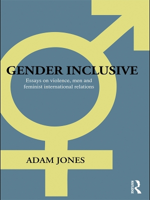 Gender Inclusive: Essays on violence, men, and feminist international relations by Adam Jones