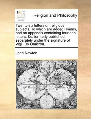 Twenty-Six Letters on Religious Subjects. to Which Are Added Hymns, and an Appendix Containing Fourteen Letters, &C. Formerly Published Separately Under the Signature of Vigil. by Omicron. book