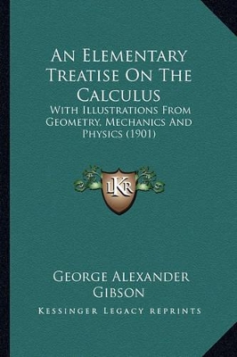 An Elementary Treatise On The Calculus: With Illustrations From Geometry, Mechanics And Physics (1901) by George Alexander Gibson