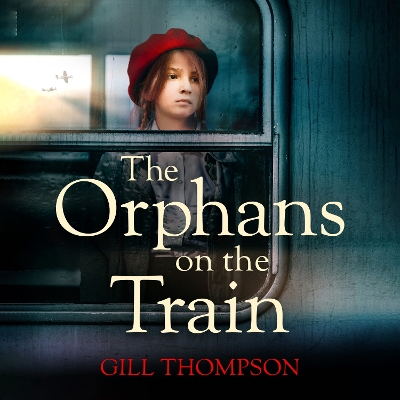 The Orphans on the Train: Gripping historical WW2 fiction perfect for readers of The Tattooist of Auschwitz, inspired by true events by Gill Thompson