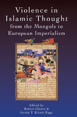 Violence in Islamic Thought from the Mongols to European Imperialism by Robert Gleave