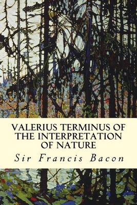 Valerius Terminus of the Interpretation of Nature by Sir Francis Bacon