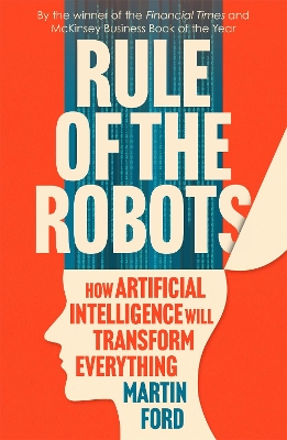 Rule of the Robots: How Artificial Intelligence Will Transform Everything by Martin Ford
