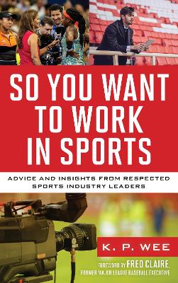 So You Want to Work in Sports: Advice and Insights from Respected Sports Industry Leaders by K. P. Wee