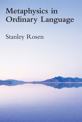 Metaphysics in Ordinary Language by Stanley Rosen