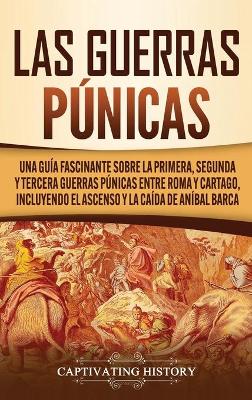 Las Guerras P�nicas: Una Gu�a Fascinante sobre la Primera, Segunda y Tercera Guerras P�nicas entre Roma y Cartago, incluyendo el Ascenso y la Ca�da de An�bal Barca book