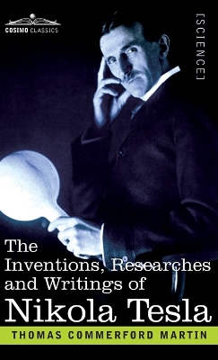 The Inventions, Researches, and Writings of Nikola Tesla: With Special Reference to his Work in Polyphase Currents and High Potential Lighting by Thomas Commerford Martin