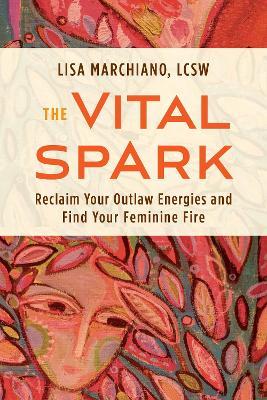 The Vital Spark: Reclaim Your Outlaw Energies and Find Your Feminine Fire book