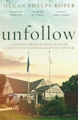 Unfollow: A Journey from Hatred to Hope, leaving the Westboro Baptist Church by Megan Phelps-Roper