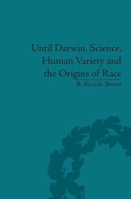 Until Darwin, Science, Human Variety and the Origins of Race by B Ricardo Brown