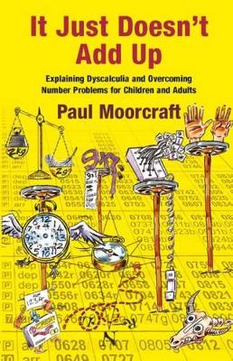 It Just Doesn't Add Up: Explaining Dyscalculia and Overcoming Number Problems for Children and Adults book