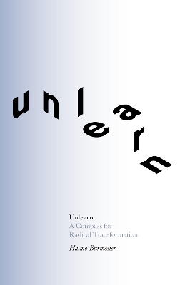 Unlearn: A Compass for Radical Transformation by Hanno Burmeister