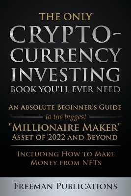 The Only Cryptocurrency Investing Book You'll Ever Need: An Absolute Beginner's Guide to the Biggest 