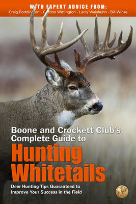 Boone and Crockett Club's Complete Guide to Hunting Whitetails: Deer Hunting Tips Guaranteed to Improve Your Success in the Field by Craig Boddington