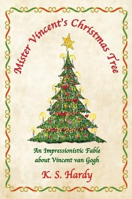 Mister Vincent's Christmas Tree: An Impressionistic Fable About Vincent van Gogh by K S Hardy