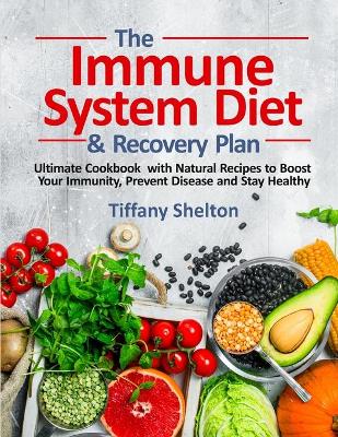 The Immune System Diet and Recovery Plan: Ultimate Cookbook with Natural Recipes to Boost Your Immunity, Prevent Disease and Stay Healthy book