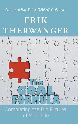 The Goal Formula: Completing the Big Picture of Your Life by Erik Therwanger