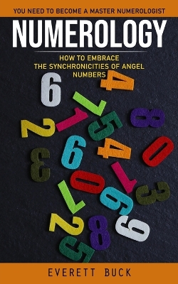 Numerology: Everything You Need to Become a Master Numerologist (How to Embrace the Synchronicities of Angel Numbers) book