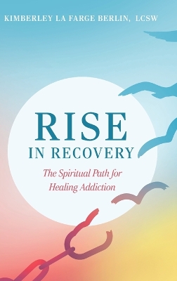 Rise in Recovery: The Spiritual Path for Healing Addiction by Kimberley La Farge Berlin