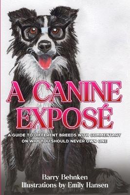 A Canine Exposé: A Guide to Different Breeds with Commentary on Why You Should Never Own One book